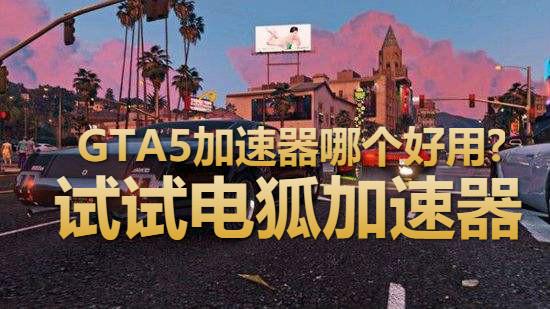 Gta5用电狐加速器有什么益处 低延迟玩gta5线上模式 游戏资讯 电狐加速器